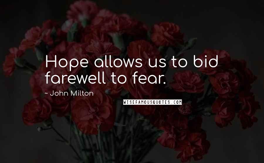 John Milton Quotes: Hope allows us to bid farewell to fear.