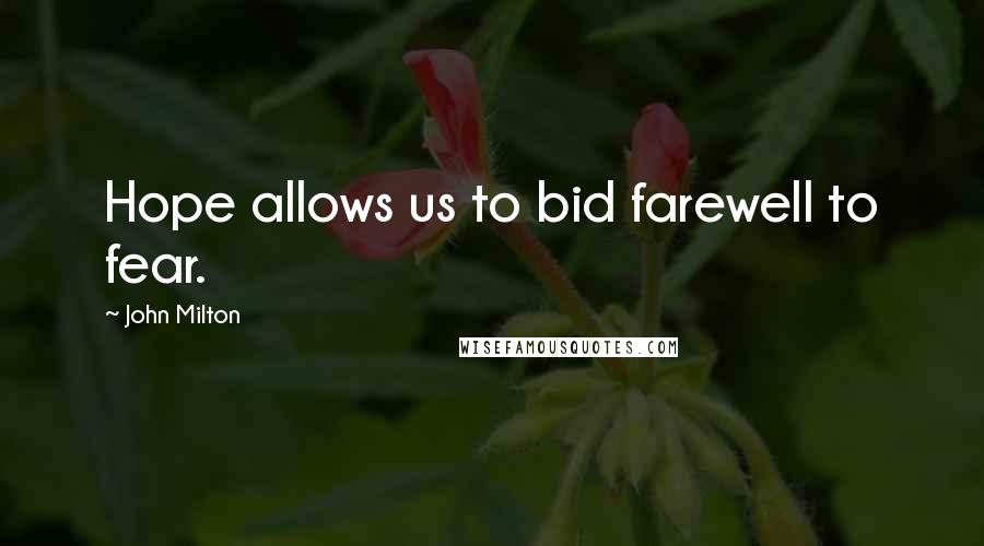 John Milton Quotes: Hope allows us to bid farewell to fear.