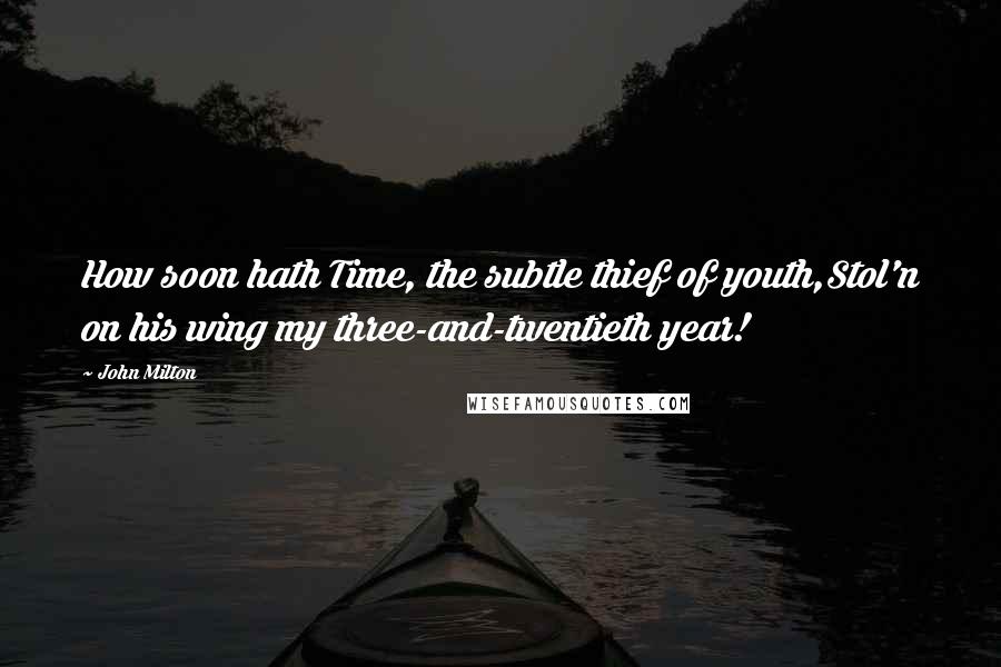 John Milton Quotes: How soon hath Time, the subtle thief of youth,Stol'n on his wing my three-and-twentieth year!