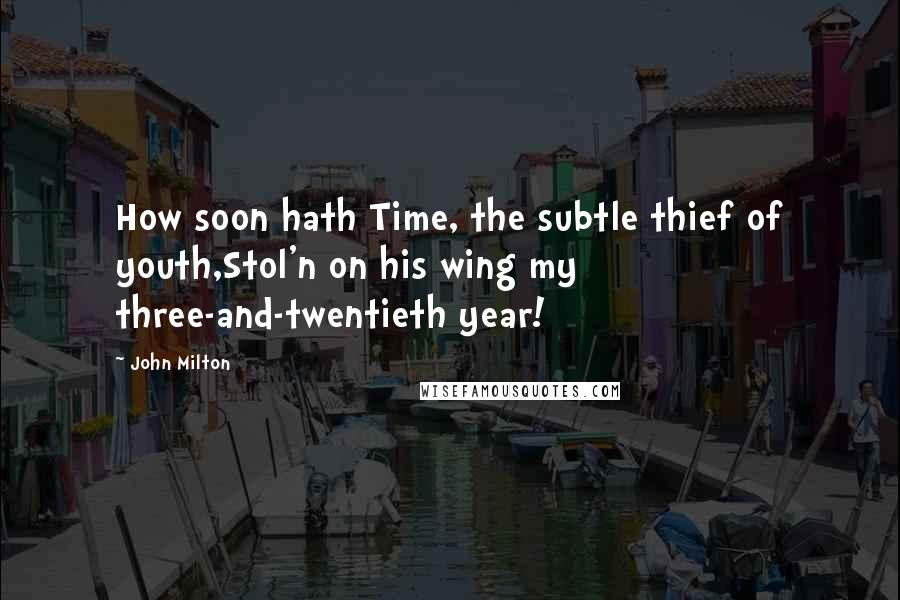 John Milton Quotes: How soon hath Time, the subtle thief of youth,Stol'n on his wing my three-and-twentieth year!