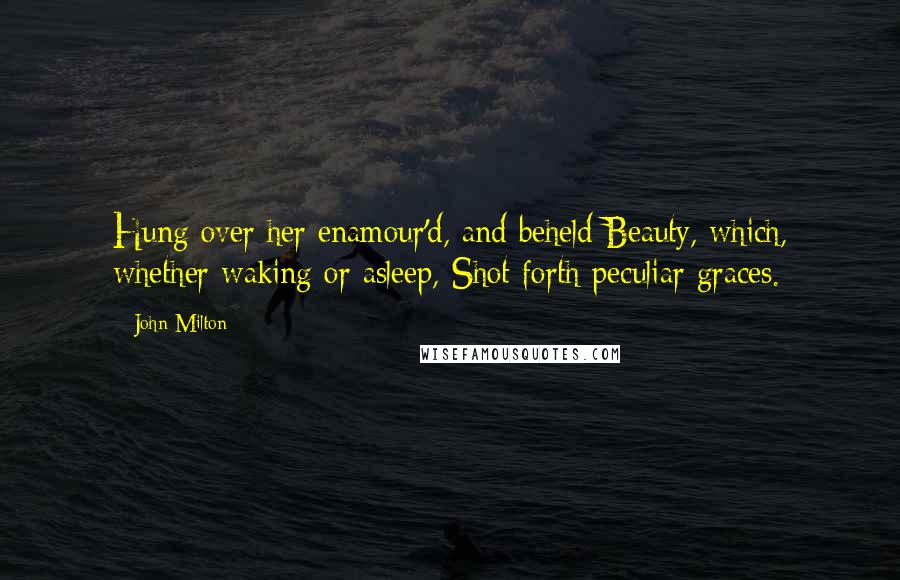 John Milton Quotes: Hung over her enamour'd, and beheld Beauty, which, whether waking or asleep, Shot forth peculiar graces.