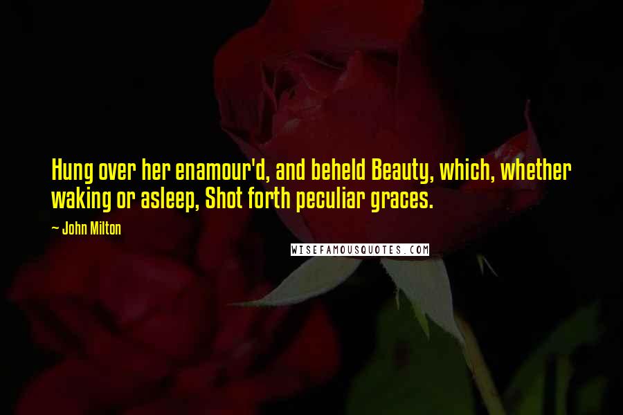 John Milton Quotes: Hung over her enamour'd, and beheld Beauty, which, whether waking or asleep, Shot forth peculiar graces.