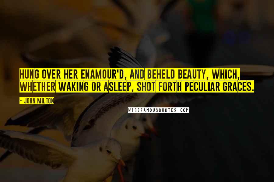 John Milton Quotes: Hung over her enamour'd, and beheld Beauty, which, whether waking or asleep, Shot forth peculiar graces.