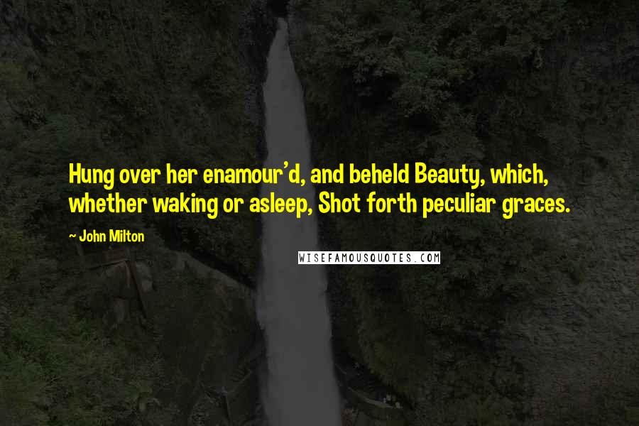John Milton Quotes: Hung over her enamour'd, and beheld Beauty, which, whether waking or asleep, Shot forth peculiar graces.