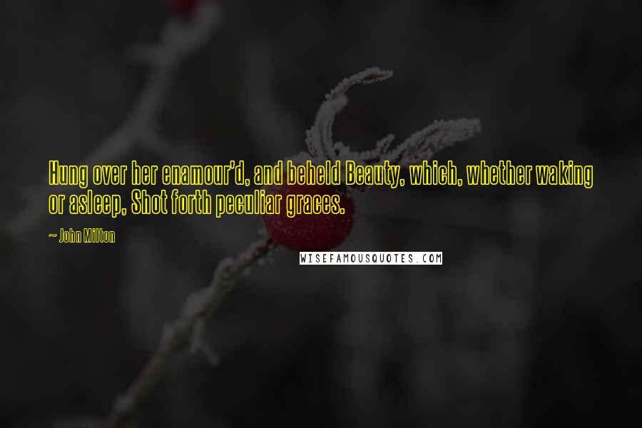 John Milton Quotes: Hung over her enamour'd, and beheld Beauty, which, whether waking or asleep, Shot forth peculiar graces.