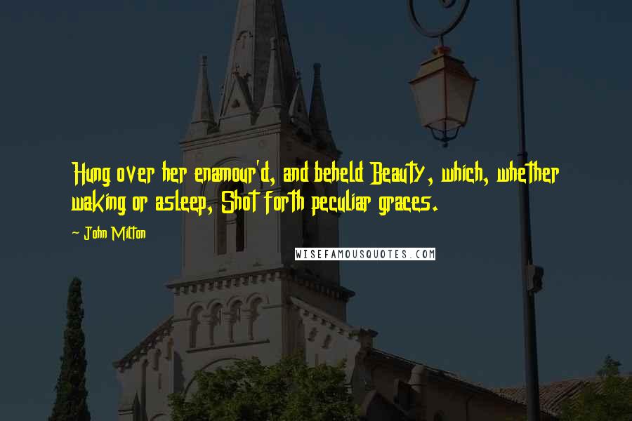 John Milton Quotes: Hung over her enamour'd, and beheld Beauty, which, whether waking or asleep, Shot forth peculiar graces.