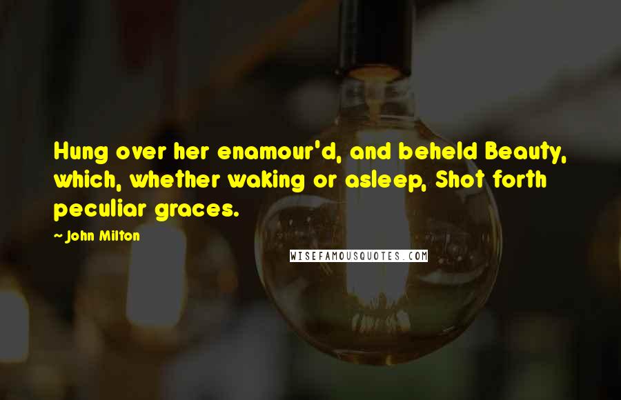 John Milton Quotes: Hung over her enamour'd, and beheld Beauty, which, whether waking or asleep, Shot forth peculiar graces.