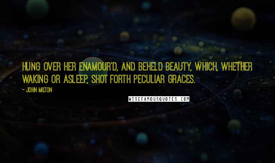 John Milton Quotes: Hung over her enamour'd, and beheld Beauty, which, whether waking or asleep, Shot forth peculiar graces.