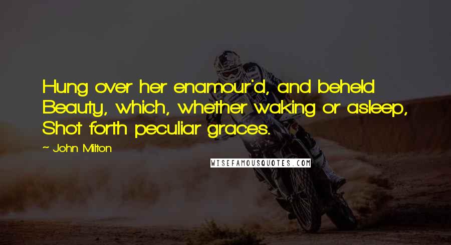 John Milton Quotes: Hung over her enamour'd, and beheld Beauty, which, whether waking or asleep, Shot forth peculiar graces.