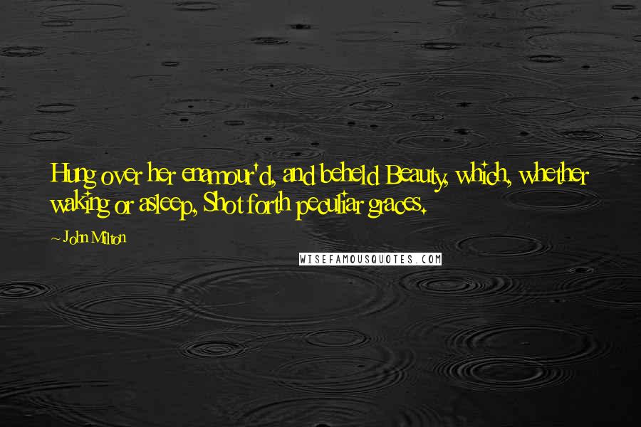John Milton Quotes: Hung over her enamour'd, and beheld Beauty, which, whether waking or asleep, Shot forth peculiar graces.