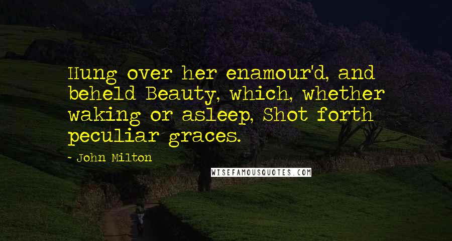 John Milton Quotes: Hung over her enamour'd, and beheld Beauty, which, whether waking or asleep, Shot forth peculiar graces.