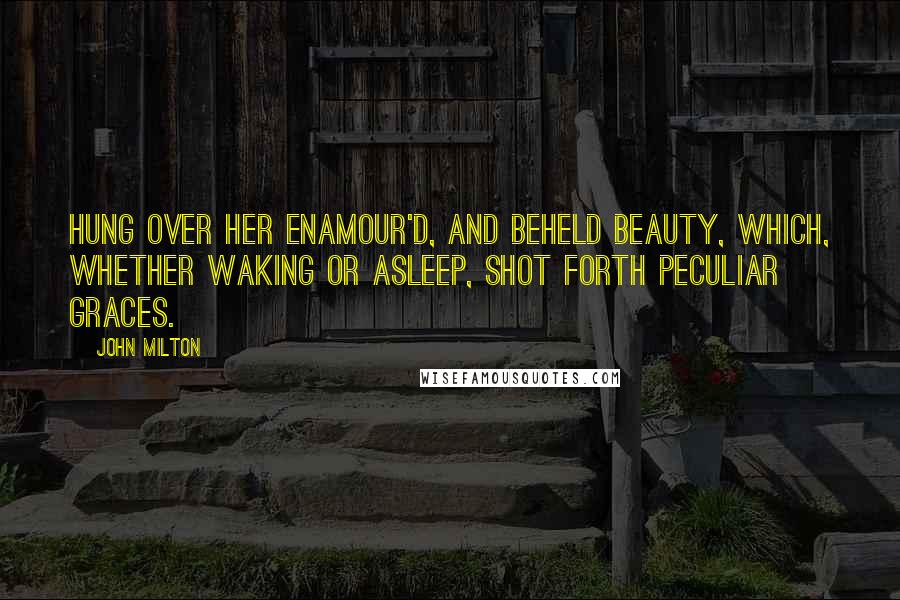 John Milton Quotes: Hung over her enamour'd, and beheld Beauty, which, whether waking or asleep, Shot forth peculiar graces.