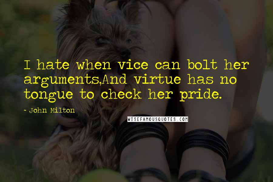 John Milton Quotes: I hate when vice can bolt her arguments,And virtue has no tongue to check her pride.