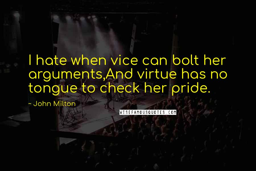 John Milton Quotes: I hate when vice can bolt her arguments,And virtue has no tongue to check her pride.