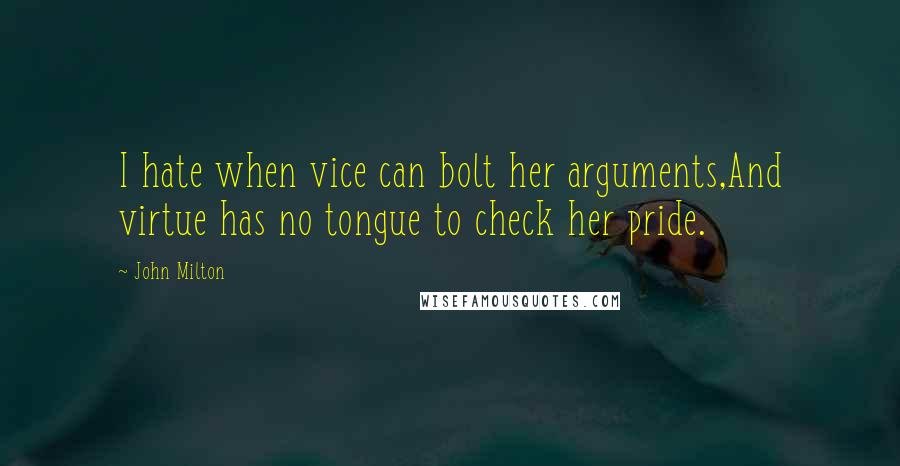 John Milton Quotes: I hate when vice can bolt her arguments,And virtue has no tongue to check her pride.