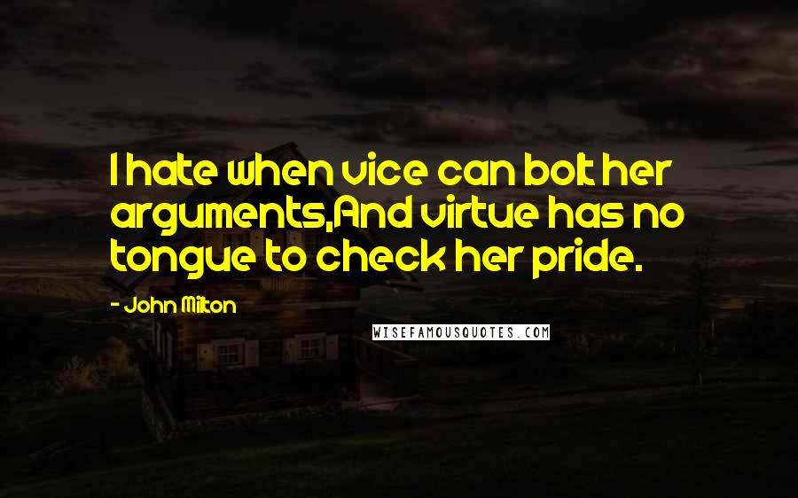 John Milton Quotes: I hate when vice can bolt her arguments,And virtue has no tongue to check her pride.