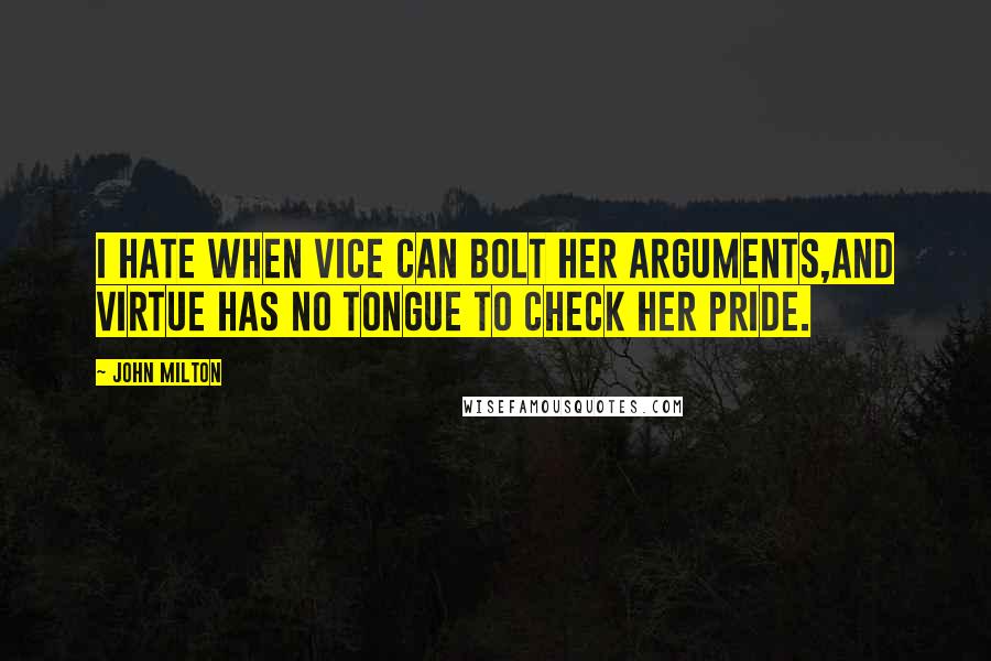 John Milton Quotes: I hate when vice can bolt her arguments,And virtue has no tongue to check her pride.
