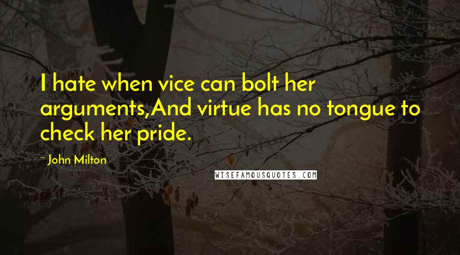 John Milton Quotes: I hate when vice can bolt her arguments,And virtue has no tongue to check her pride.