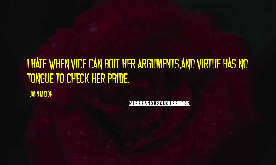 John Milton Quotes: I hate when vice can bolt her arguments,And virtue has no tongue to check her pride.