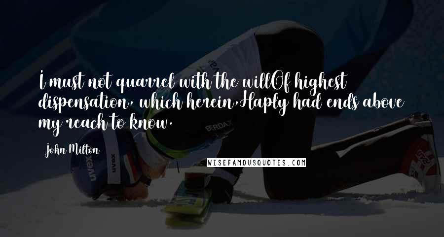 John Milton Quotes: I must not quarrel with the willOf highest dispensation, which herein,Haply had ends above my reach to know.