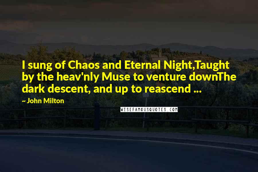 John Milton Quotes: I sung of Chaos and Eternal Night,Taught by the heav'nly Muse to venture downThe dark descent, and up to reascend ...