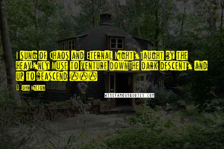 John Milton Quotes: I sung of Chaos and Eternal Night,Taught by the heav'nly Muse to venture downThe dark descent, and up to reascend ...