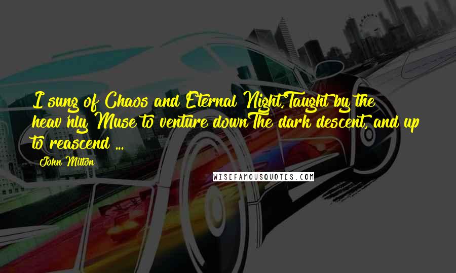 John Milton Quotes: I sung of Chaos and Eternal Night,Taught by the heav'nly Muse to venture downThe dark descent, and up to reascend ...