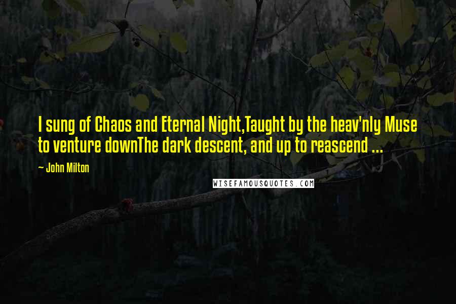 John Milton Quotes: I sung of Chaos and Eternal Night,Taught by the heav'nly Muse to venture downThe dark descent, and up to reascend ...