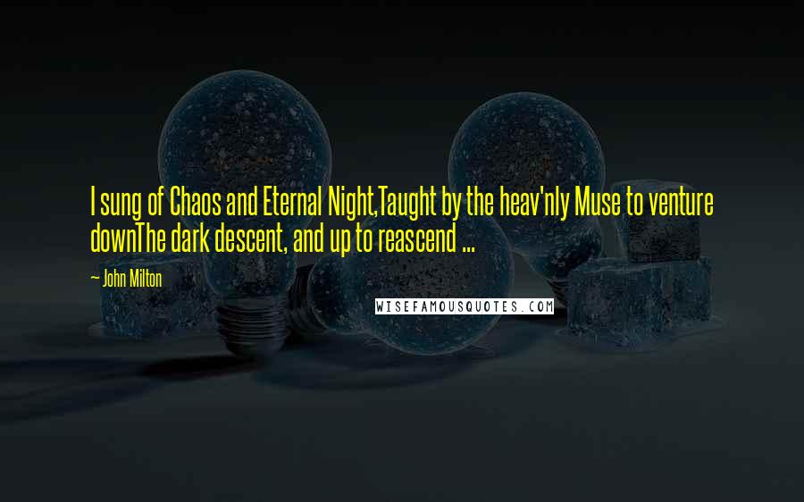 John Milton Quotes: I sung of Chaos and Eternal Night,Taught by the heav'nly Muse to venture downThe dark descent, and up to reascend ...