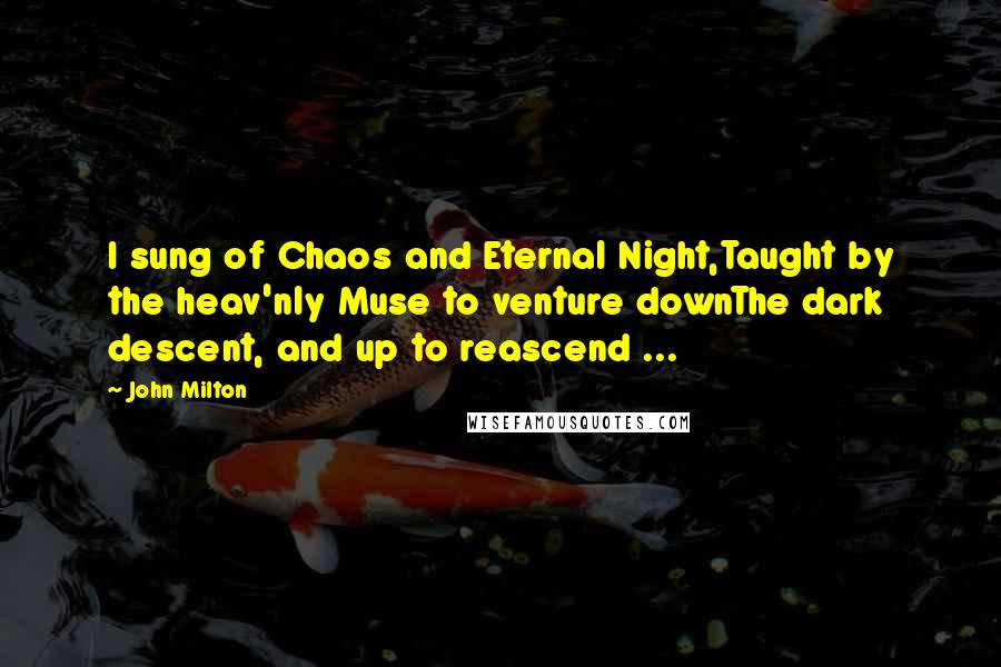 John Milton Quotes: I sung of Chaos and Eternal Night,Taught by the heav'nly Muse to venture downThe dark descent, and up to reascend ...