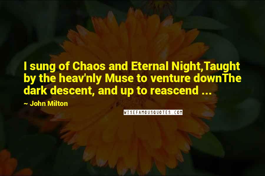 John Milton Quotes: I sung of Chaos and Eternal Night,Taught by the heav'nly Muse to venture downThe dark descent, and up to reascend ...