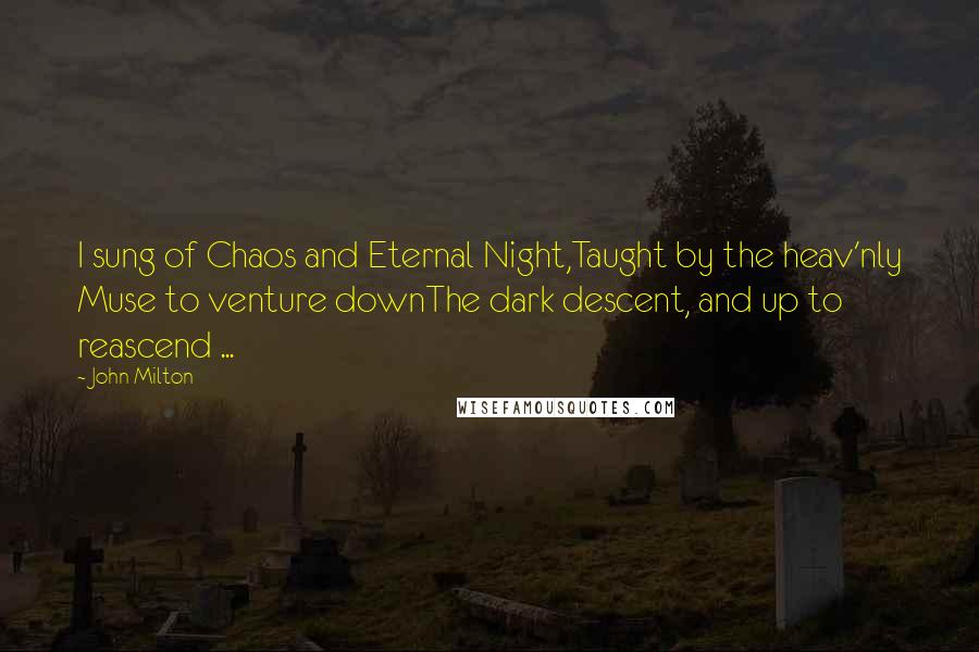 John Milton Quotes: I sung of Chaos and Eternal Night,Taught by the heav'nly Muse to venture downThe dark descent, and up to reascend ...