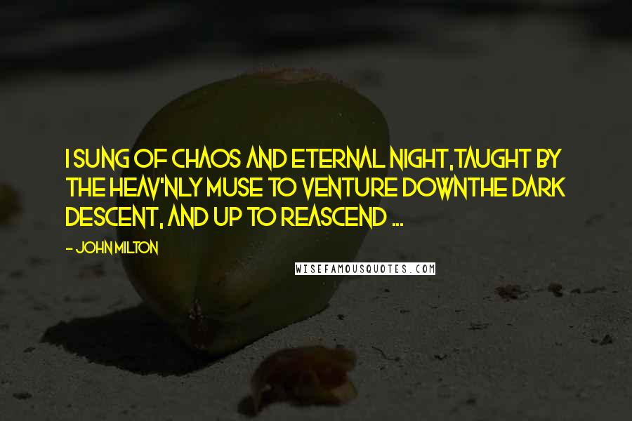 John Milton Quotes: I sung of Chaos and Eternal Night,Taught by the heav'nly Muse to venture downThe dark descent, and up to reascend ...