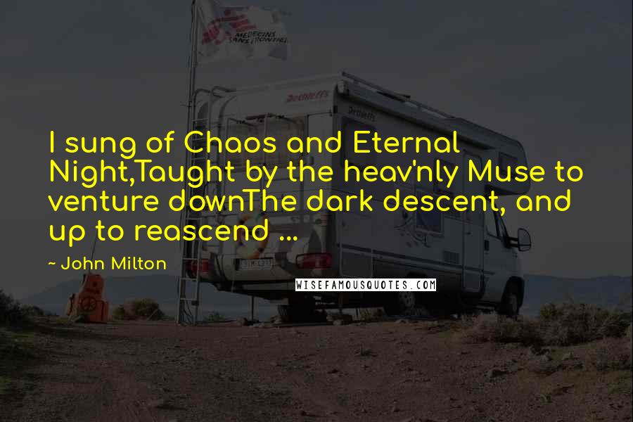 John Milton Quotes: I sung of Chaos and Eternal Night,Taught by the heav'nly Muse to venture downThe dark descent, and up to reascend ...