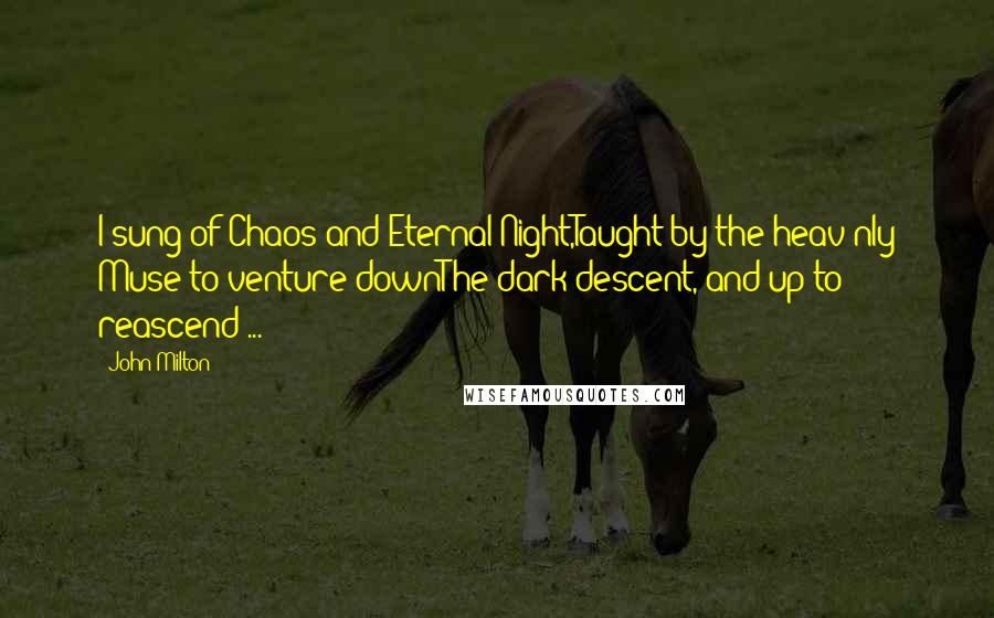 John Milton Quotes: I sung of Chaos and Eternal Night,Taught by the heav'nly Muse to venture downThe dark descent, and up to reascend ...