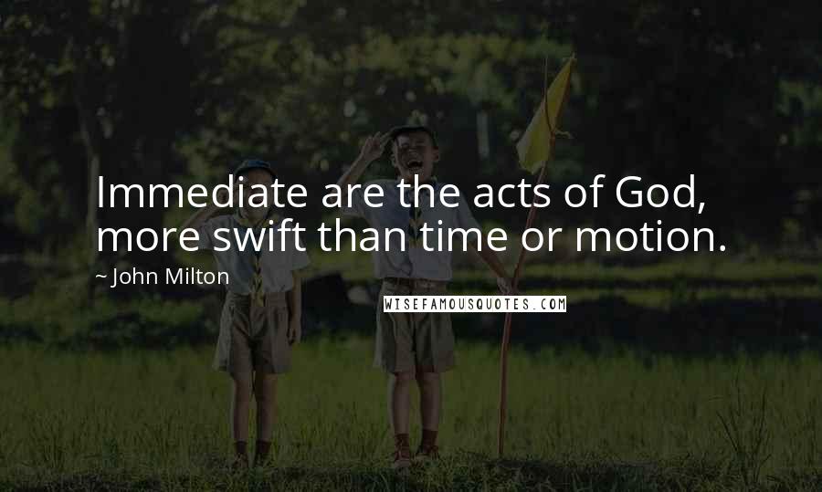 John Milton Quotes: Immediate are the acts of God, more swift than time or motion.
