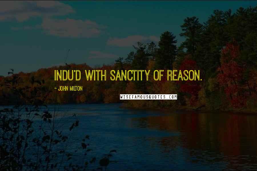 John Milton Quotes: Indu'd With sanctity of reason.