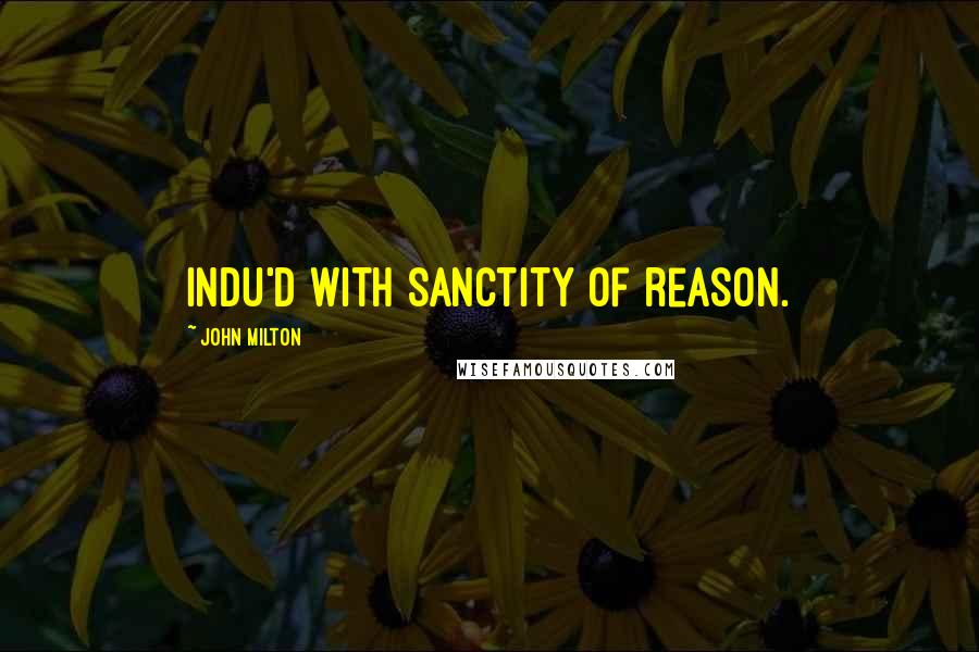 John Milton Quotes: Indu'd With sanctity of reason.