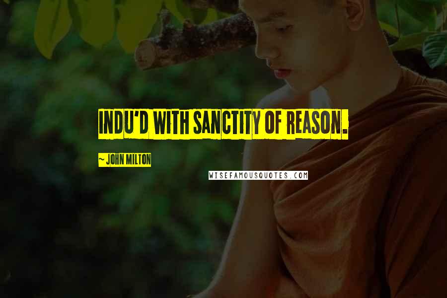 John Milton Quotes: Indu'd With sanctity of reason.