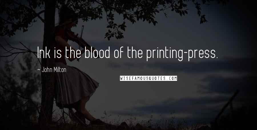 John Milton Quotes: Ink is the blood of the printing-press.