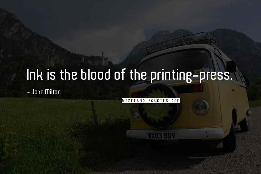 John Milton Quotes: Ink is the blood of the printing-press.