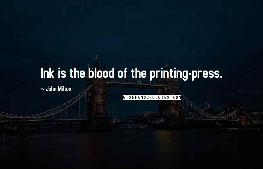 John Milton Quotes: Ink is the blood of the printing-press.