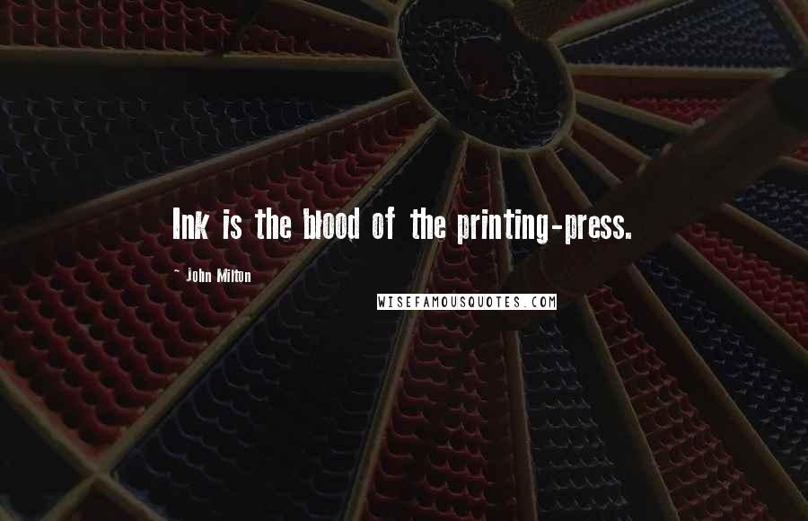 John Milton Quotes: Ink is the blood of the printing-press.