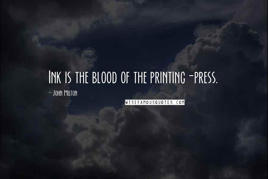 John Milton Quotes: Ink is the blood of the printing-press.
