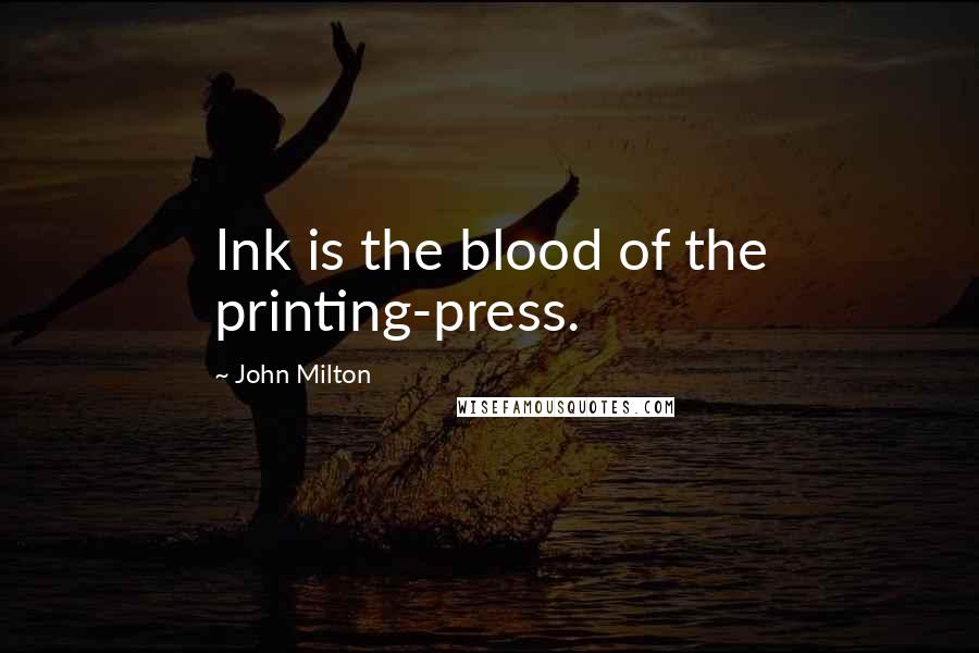 John Milton Quotes: Ink is the blood of the printing-press.