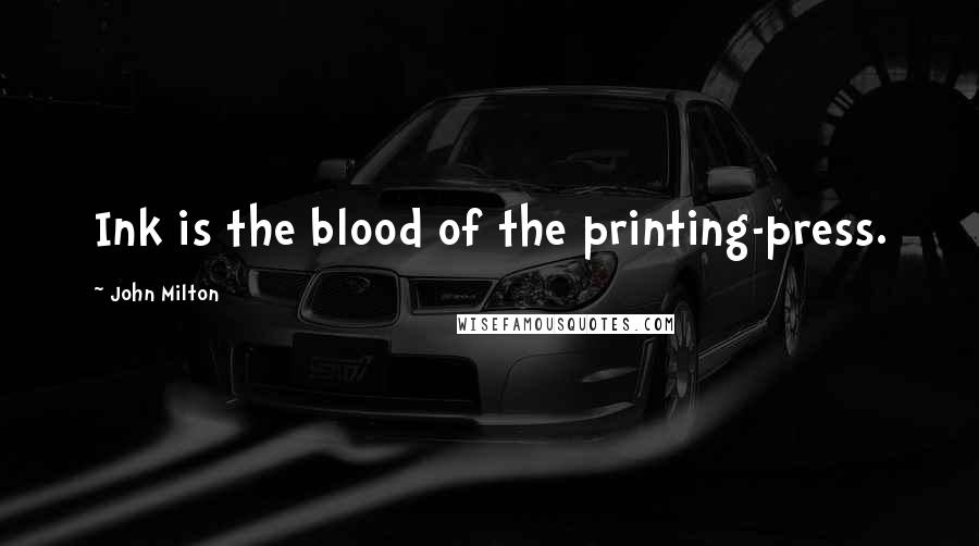 John Milton Quotes: Ink is the blood of the printing-press.