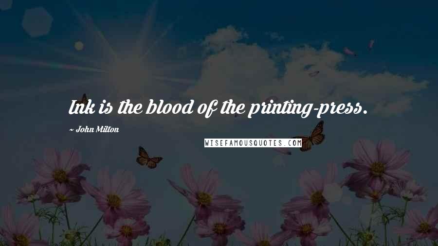 John Milton Quotes: Ink is the blood of the printing-press.