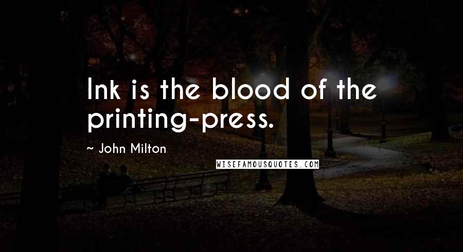 John Milton Quotes: Ink is the blood of the printing-press.