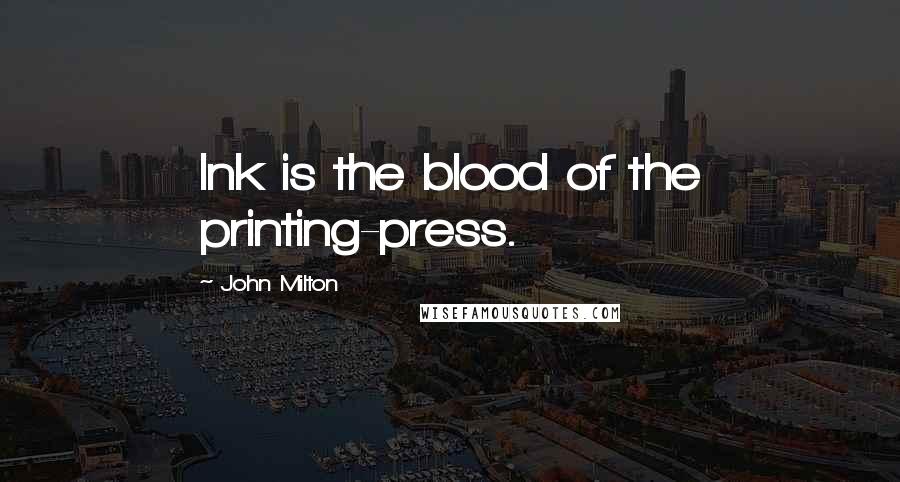 John Milton Quotes: Ink is the blood of the printing-press.