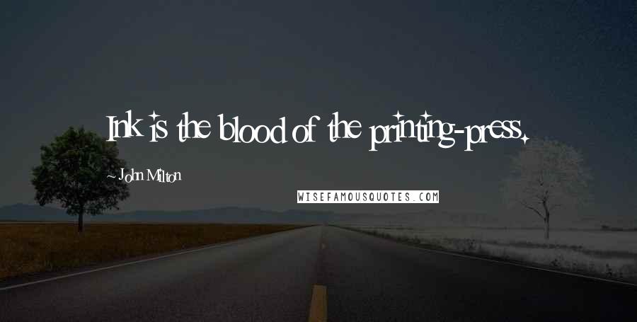John Milton Quotes: Ink is the blood of the printing-press.